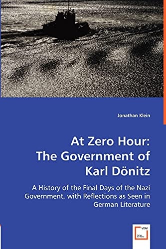 At Zero Hour: the Government of Karl Dönitz A History of the Final Days of the Nazi Government, with Reflections as Seen in German Literature