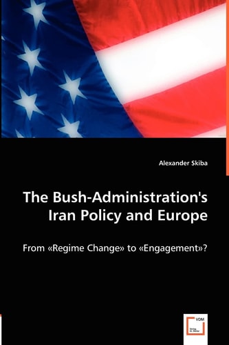 The Bush-Administration's Iran Policy and Europe From "Regime Change" to "Engagement"?