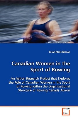 Canadian Women in the Sport of Rowing An Action Research Project that Explores the Role OfCanadian Women in the Sport of Rowing Within TheOrganizational Structure of Rowing Canada Aviron