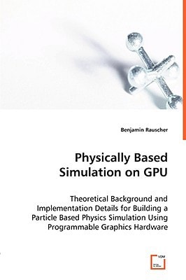 Physically Based Simulation on GPU Theoretical Background and Implementation Details for Building a Particle Based Physics Simulation Using Programmable Graphics Hardware