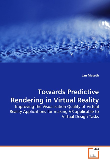 Towards Predictive Rendering in Virtual Reality: Improving the Visualization Quality of Virtual Reality Applications for making VR applicable to Virtual Design Tasks