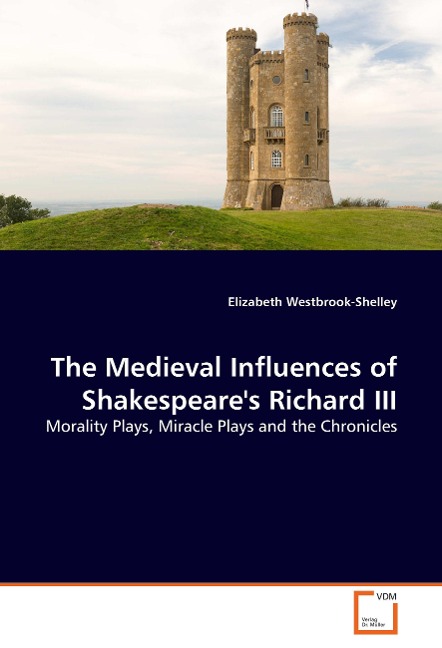 The Medieval Influences of Shakespeares Richard III: Morality Plays, Miracle Plays and the Chronicles