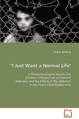 I Just Want a Normal Life a Phenomenological Inquiry Into Childrenæs Perspectives on Parental Addiction and the Effects of the Addiction in the Pare