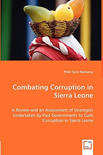 Combating Corruption in Sierra Leone A Review and an Assessment of Strategies Undertaken by Past Governments to Curb Corruption in Sierra Leone