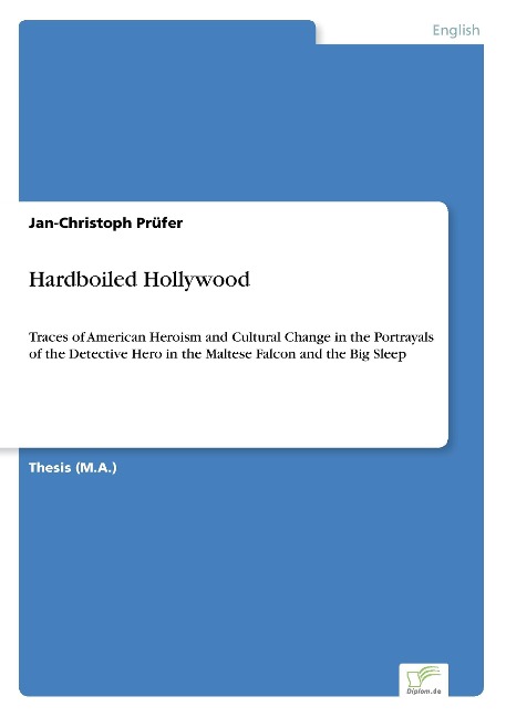 Hardboiled Hollywood: Traces of American Heroism and Cultural Change in the Portrayals of the Detective Hero in the Maltese Falcon and the Big Sleep