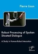 Robust Processing of Spoken Situated Dialogue: A Study in Human-Robot Interaction