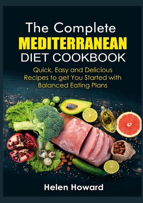 The Complete Mediterranean Diet Cookbook: Quick, Easy and Delicious Recipes to get You Started with Balanced Eating Plans