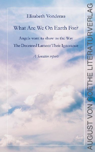 What are we on earth for?: Angels want to show us the Way. The Deceased Lament Their Ignorance