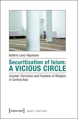 Securitization of Islam A Vicious Circle : Counter-terrorism and Freedom of Religion in Central Asia