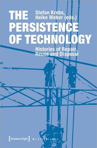 The Persistence of Technology Histories of Repair, Reuse and Disposal