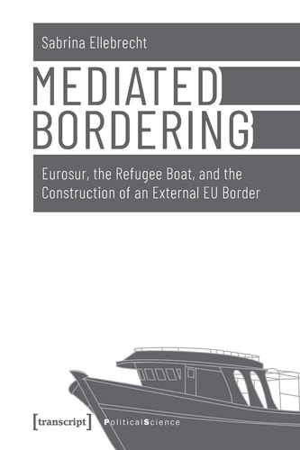 Mediated Bordering Eurosur, the Refugee Boat, and the Construction of an External EU Border