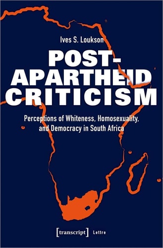 Post-Apartheid Criticism Perceptions of Whiteness, Homosexuality, and Democracy in South Africa