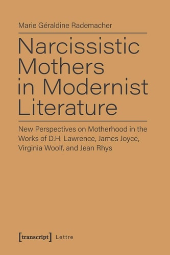 Narcissistic Mothers in Modernist Literature New Perspectives on Motherhood in the Works of D.H. Lawrence, James Joyce, Virginia Woolf, and Jean Rhys