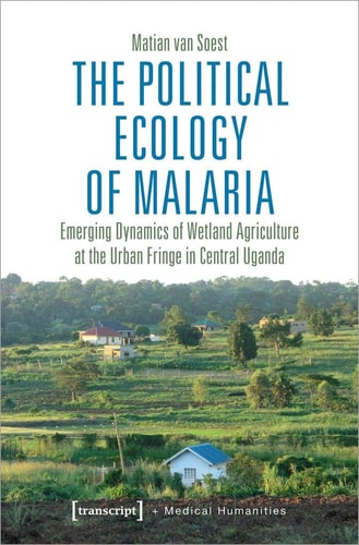 The Political Ecology of Malaria Emerging Dynamics of Wetland Agriculture at the Urban Fringe in Central Uganda