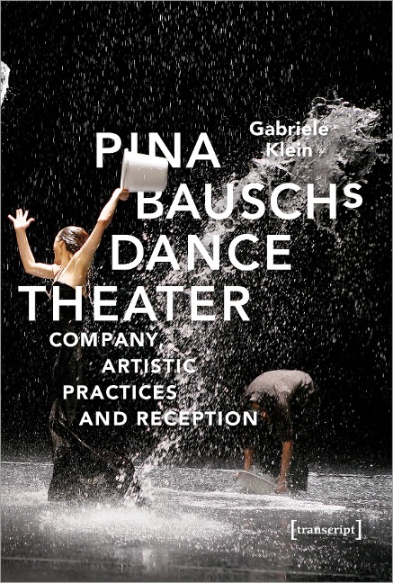 Pina Bauschs Dance Theater: Company, Artistic Practices and Reception