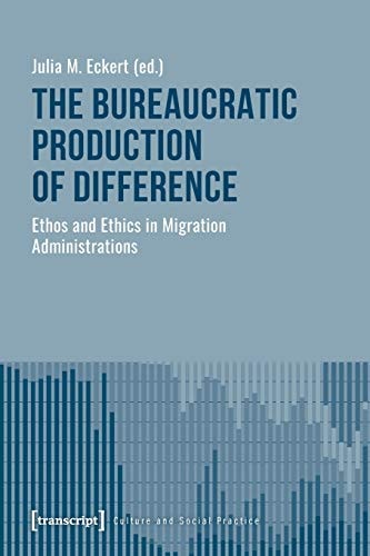 The Bureaucratic Production of Difference Ethos and Ethics in Migration Administrations
