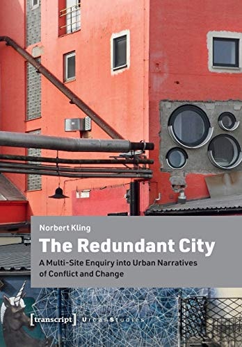 The Redundant City A Multi-site Enquiry Into Urban Narratives of Conflict and Change