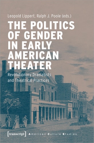 The Politics of Gender in Early American Theater Revolutionary Dramatists and Theatrical Practices