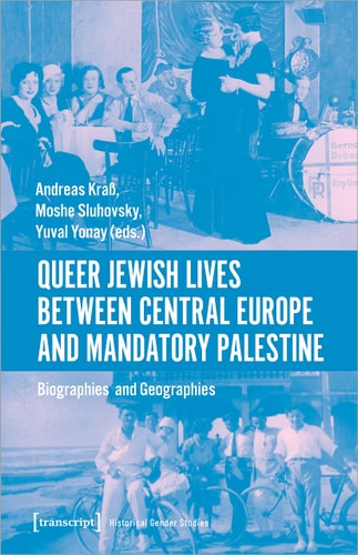 Queer Jewish Lives Between Central Europe and Mandatory Palestine Biographies and Geographies