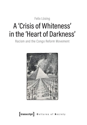 A ›Crisis of Whiteness‹ in the ›Heart of Darkness‹: Racism and the Congo Reform Movement (Cultures of Society)