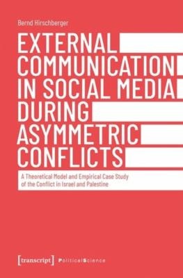 External Communication in Social Media During Asymmetric Conflicts A Theoretical Model and Empirical Case Study of the Conflict in Israel and Palestine