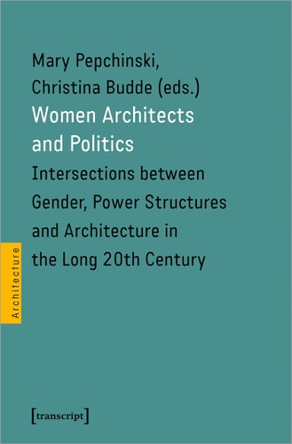 Women Architects and Politics Intersections Between Gender, Power Structures and Architecture in the Long 20th Century