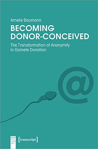 Becoming Donor-Conceived The Transformation of Anonymity in Gamete Donation