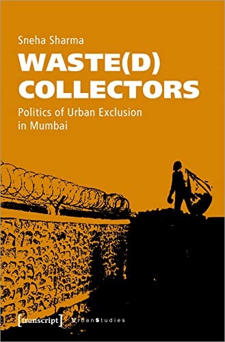 Waste(d) Collectors Politics of Urban Exclusion in Mumbai