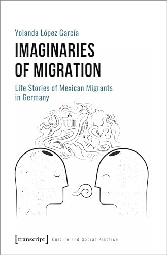 Imaginaries of Migration Life Stories of Mexican Migrants in Germany