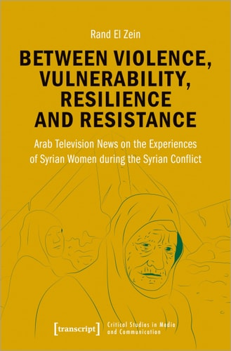 Between Violence, Vulnerability, Resilience and Resistance Arab Television News on the Experiences of Syrian Women During the Syrian Conflict