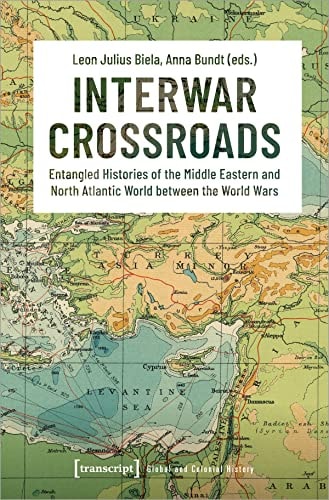 Interwar Crossroads Entangled Histories of the Middle Eastern and North Atlantic World Between the World Wars