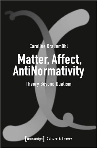 Matter, Affect, AntiNormativity Theory Beyond Dualism