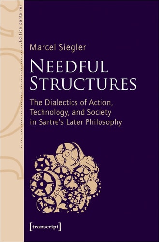 Needful Structures The Dialectics of Action, Technology, and Society in Sartre's Later Philosophy