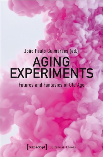 Aging Experiments Futures and Fantasies of Old Age