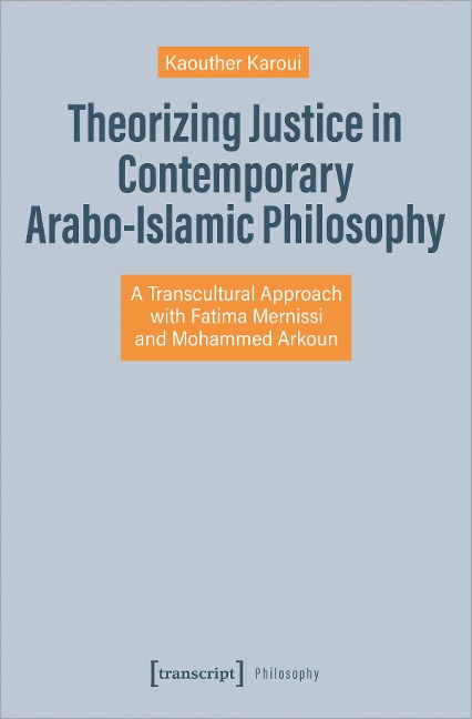Theorizing Justice in Contemporary Arabo-Islamic Philosophy A Transcultural Approach with Fatima Mernissi and Mohammed Arkoun