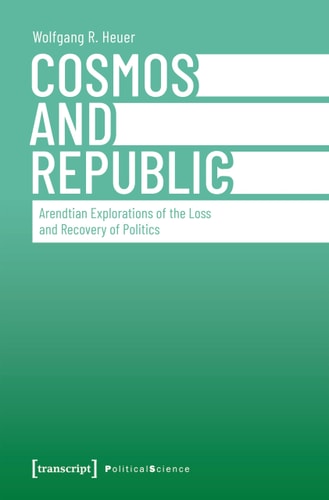Cosmos and Republic Arendtian Explorations of the Loss and Recovery of Politics