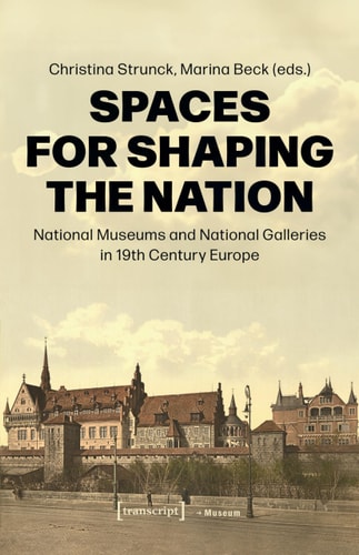Spaces for Shaping the Nation National Museums and National Galleries in Nineteenth-Century Europe