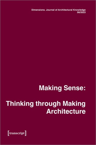 Dimensions. Journal of Architectural Knowledge Vol. 4 , No. 6/2023: Making Sense: Thinking Through Making Architecture