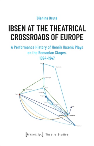 Ibsen at the Theatrical Crossroads of Europe A Performance History of Henrik Ibsen's Plays on the Romanian Stages, 1894-1947