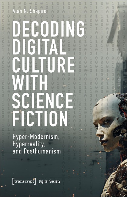 Decoding Digital Culture with Science Fiction: Hyper-Modernism, Hyperreality, and Posthumanism