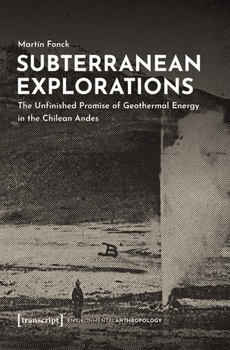 Subterranean Explorations The Unfinished Promise of Geothermal Energy in the Chilean Andes