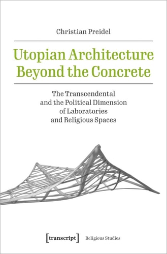 Utopian Architecture Beyond the Concrete The Transcendental and the Political Dimension of Laboratories and Religious Spaces