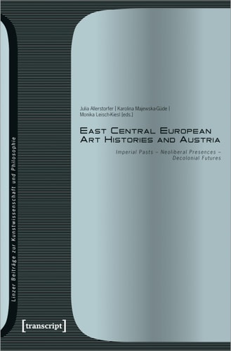 East Central European Art Histories and Austria Imperial Pasts - Neoliberal Presences - Decolonial Futures
