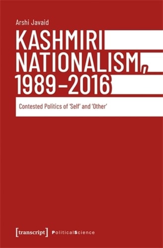 Kashmiri Nationalism, 1989-2016 Contested Politics of ›Self‹ And ›Other‹