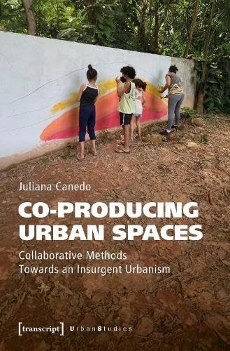 Co-Producing Urban Spaces Collaborative Methods Towards an Insurgent Urbanism