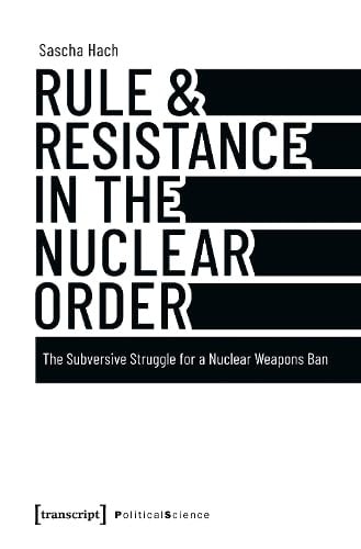 Rule and Resistance in the Nuclear Order The Subversive Struggle for a Nuclear Weapons Ban