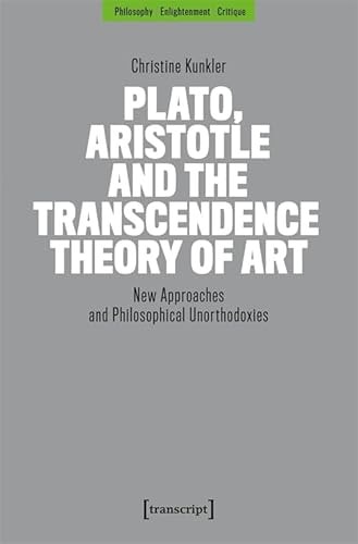Plato, Aristotle and the Transcendence Theory of Art New Approaches and Philosophical Unorthodoxies