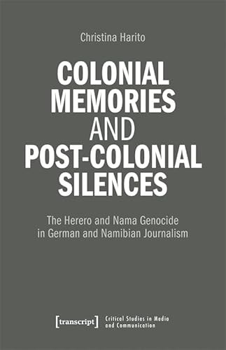 Colonial Memories and Post-Colonial Silences The Herero and Nama Genocide in German and Namibian Journalism