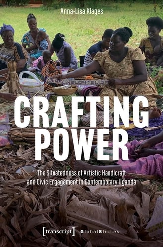 Crafting Power The Situatedness of Artistic Handicraft and Civic Engagement in Contemporary Uganda