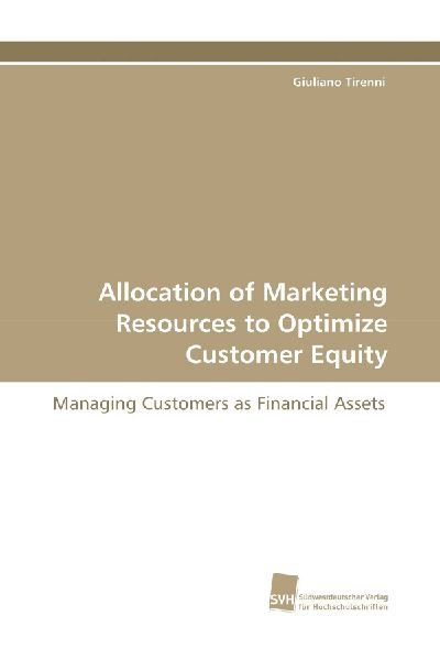 Allocation of Marketing Resources to Optimize Customer Equity: Managing Customers as Financial Assets